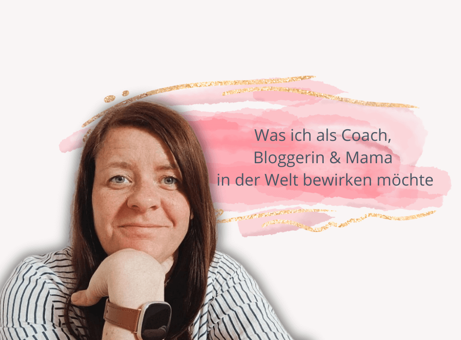 Read more about the article Was will ich als Coach, Bloggerin und Mama in der Welt bewirken?